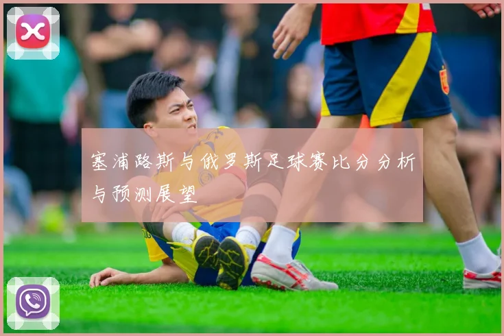 塞浦路斯与俄罗斯足球赛比分分析与预测展望