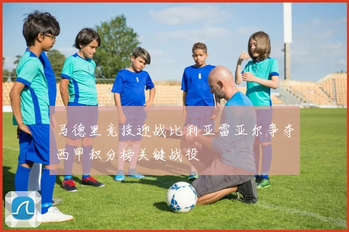 马德里竞技迎战比利亚雷亚尔争夺西甲积分榜关键战役