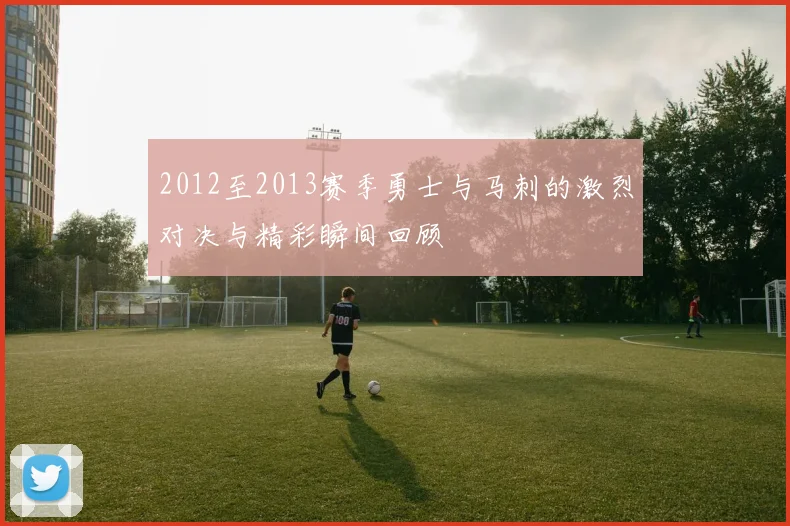 2012至2013赛季勇士与马刺的激烈对决与精彩瞬间回顾