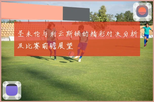 圣米伦与利云斯顿的精彩对决分析及比赛前瞻展望
