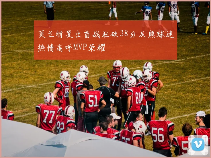 莫兰特复出首战狂砍38分灰熊球迷热情高呼MVP荣耀