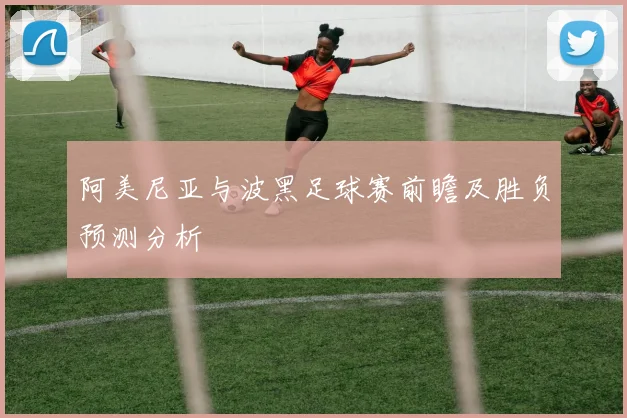 阿美尼亚与波黑足球赛前瞻及胜负预测分析