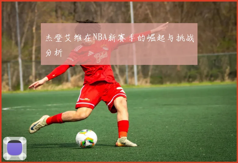 杰登艾维在NBA新赛季的崛起与挑战分析