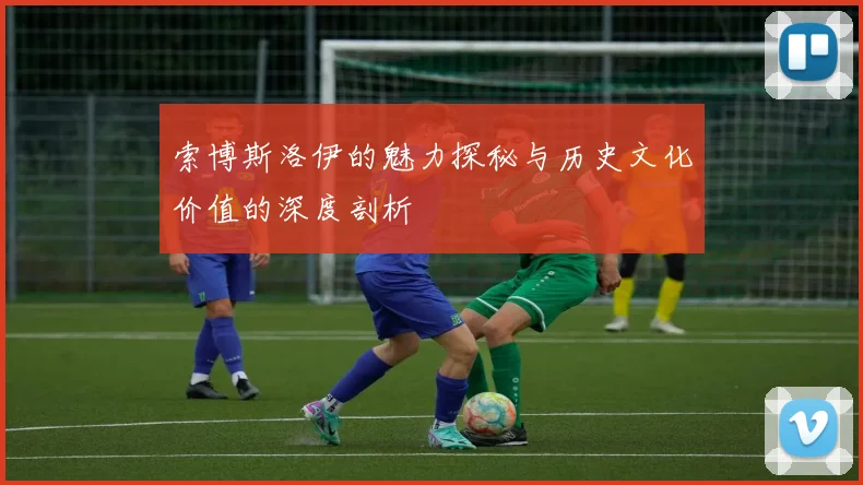 索博斯洛伊的魅力探秘与历史文化价值的深度剖析